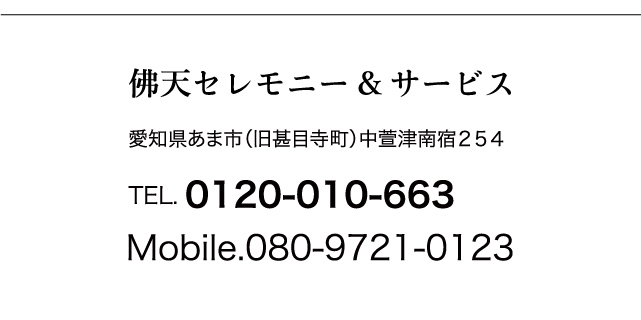 佛天セレモニー & サービス 愛知県あま市(旧甚目寺町)中萱津南宿254 TEL.0120-010-663 Mobile.080-9721-0123