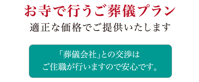 お寺で行うご葬儀プラン　適正な価格でご提供いたします　「葬儀会社」との交渉は ご住職が行いますので安心です。